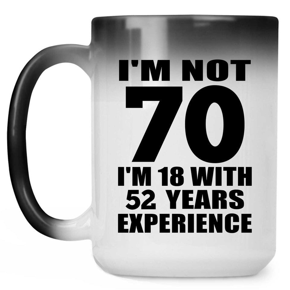 70th Birthday I'm Not 70 I'm 18 With 52 Years Experience - 15oz Color Changing Mug