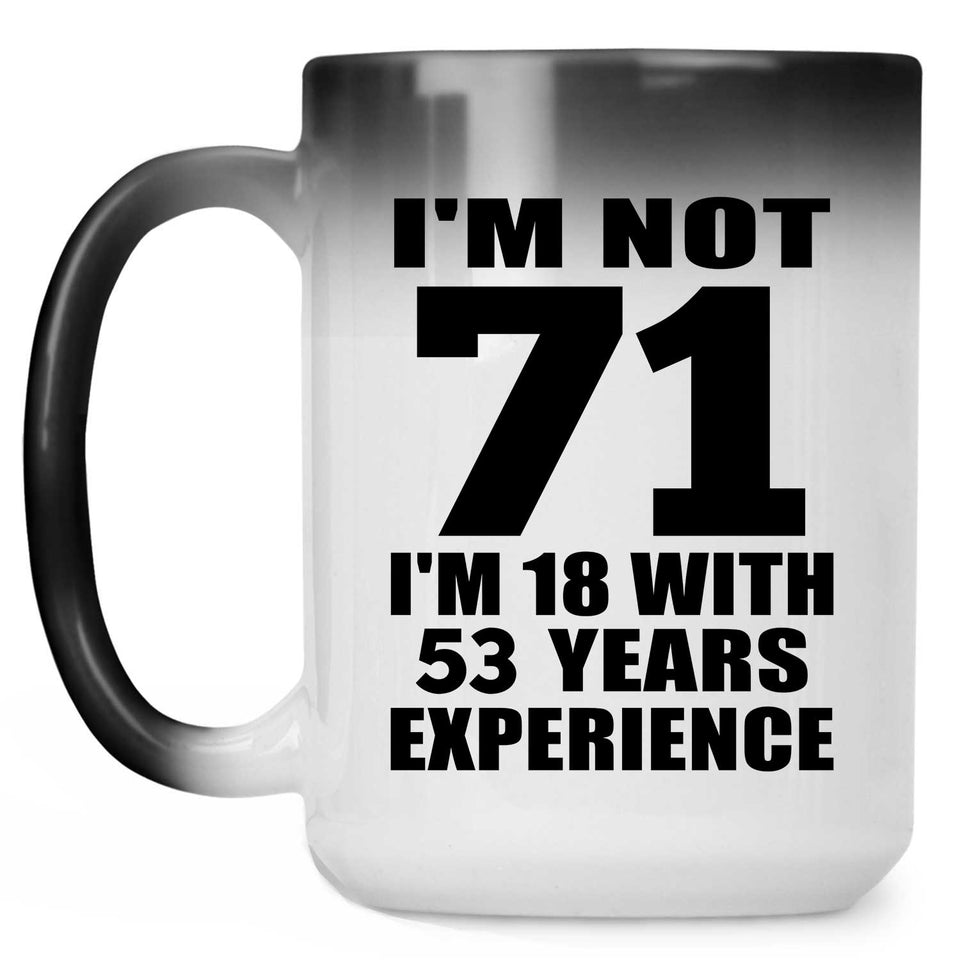 71st Birthday I'm Not 71 I'm 18 With 53 Years Experience - 15oz Color Changing Mug