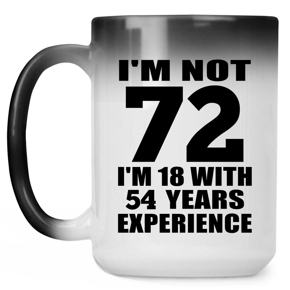 72nd Birthday I'm Not 72 I'm 18 With 54 Years Experience - 15oz Color Changing Mug