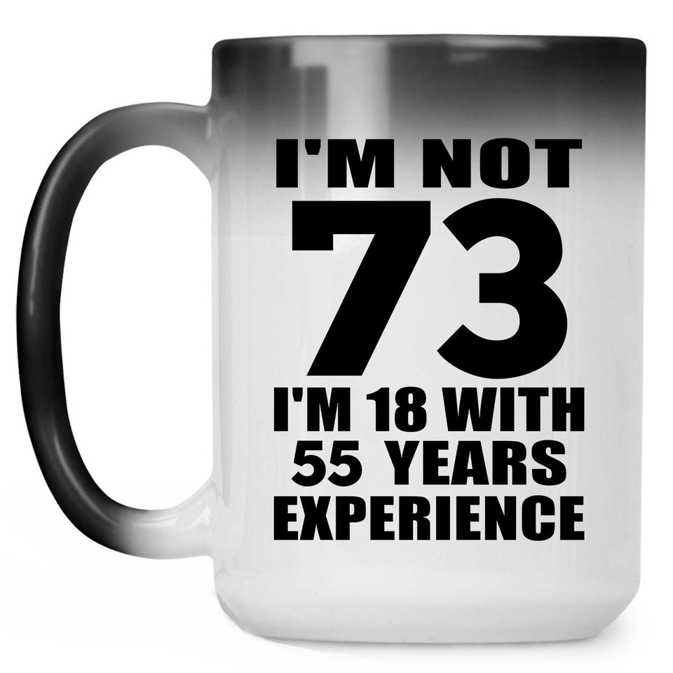 73rd Birthday I'm Not 73 I'm 18 With 55 Years Experience - 15oz Color Changing Mug