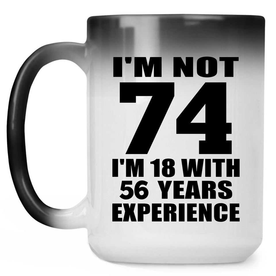 74th Birthday I'm Not 74 I'm 18 With 56 Years Experience - 15oz Color Changing Mug