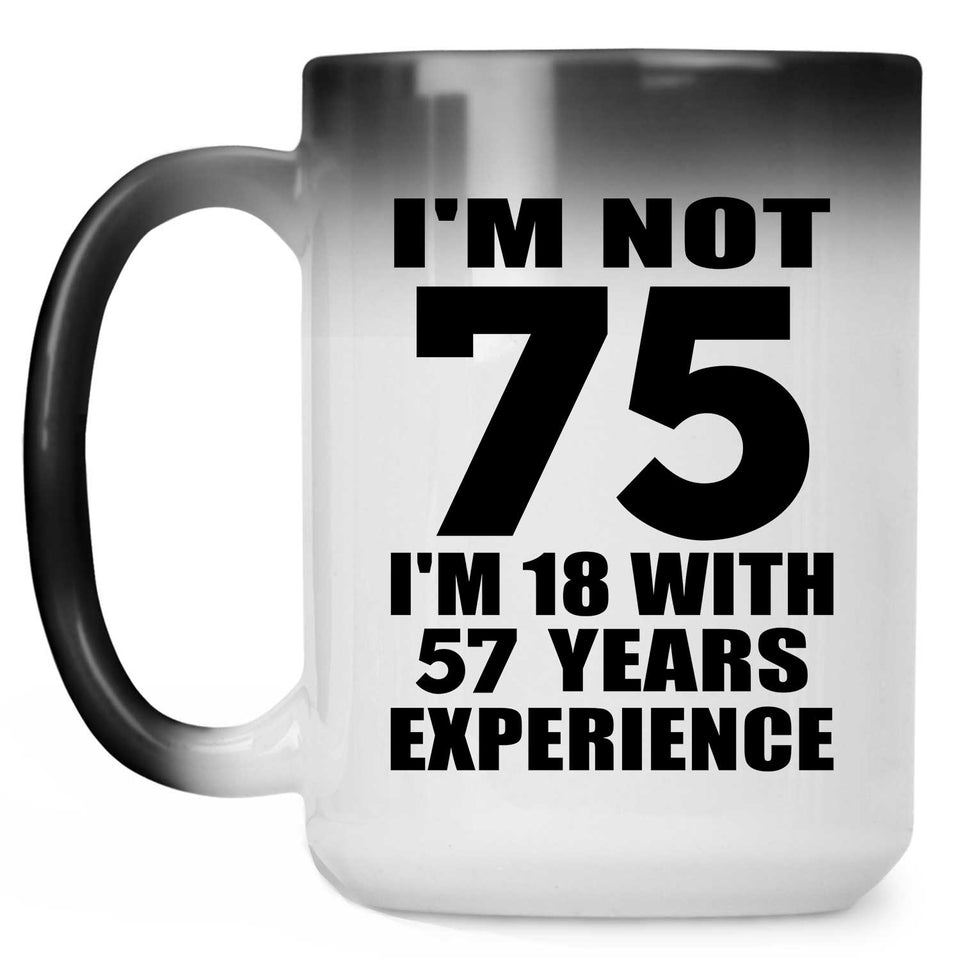 75th Birthday I'm Not 75 I'm 18 With 57 Years Experience - 15oz Color Changing Mug