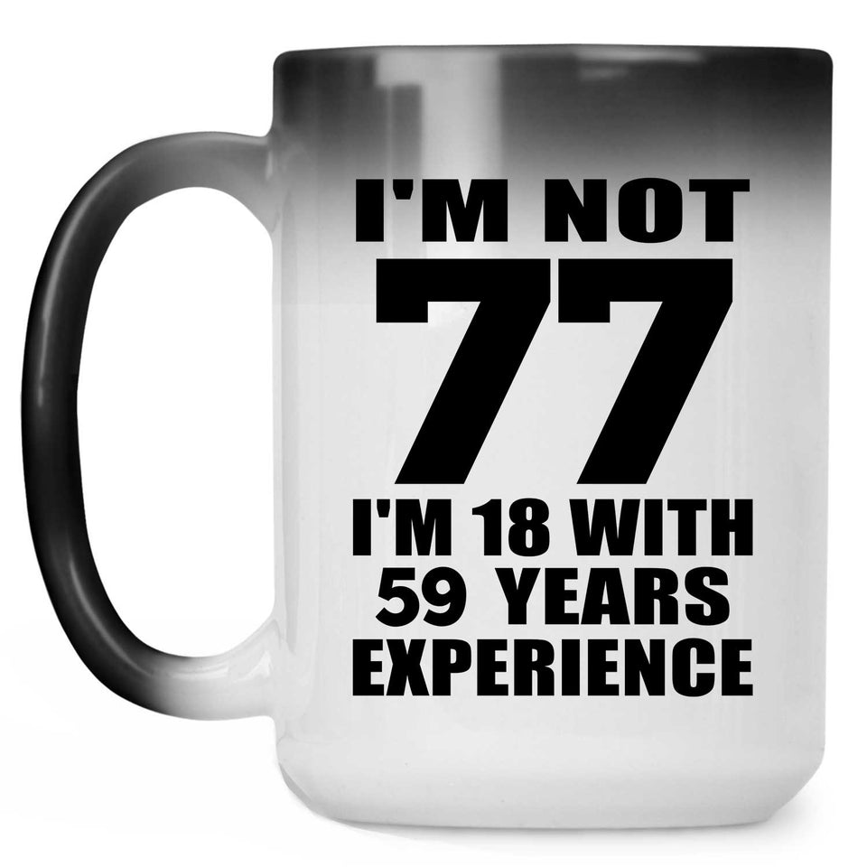 77th Birthday I'm Not 77 I'm 18 With 59 Years Experience - 15oz Color Changing Mug