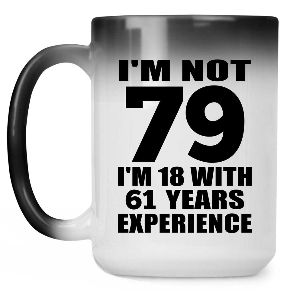 79th Birthday I'm Not 79 I'm 18 With 61 Years Experience - 15oz Color Changing Mug
