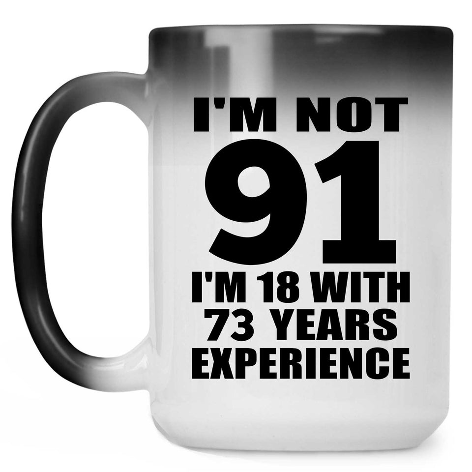 91st Birthday I'm Not 91 I'm 18 With 73 Years Experience - 15oz Color Changing Mug