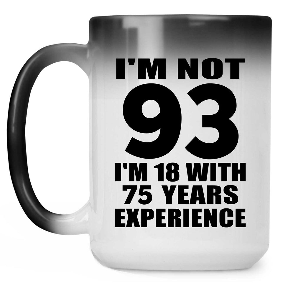 93rd Birthday I'm Not 93 I'm 18 With 75 Years Experience - 15oz Color Changing Mug