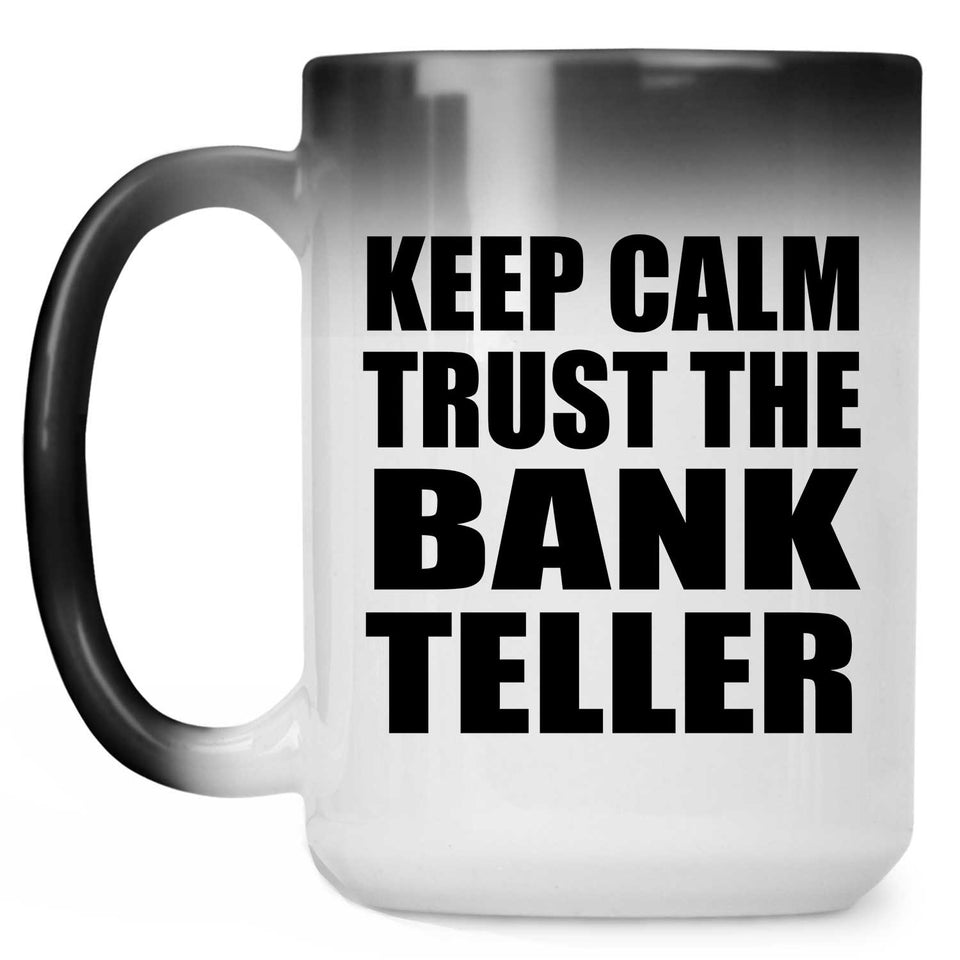 Keep Calm and Trust The Bank Teller - 15oz Color Changing Mug