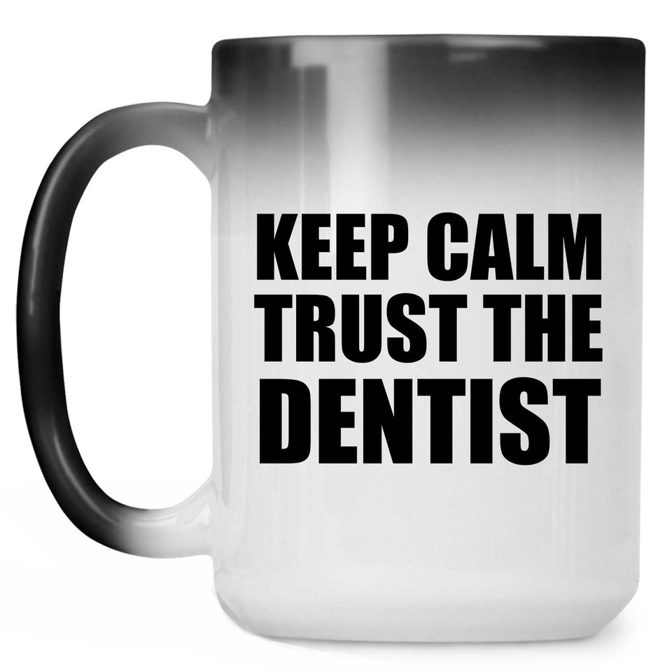 Keep Calm and Trust The Dentist - 15oz Color Changing Mug