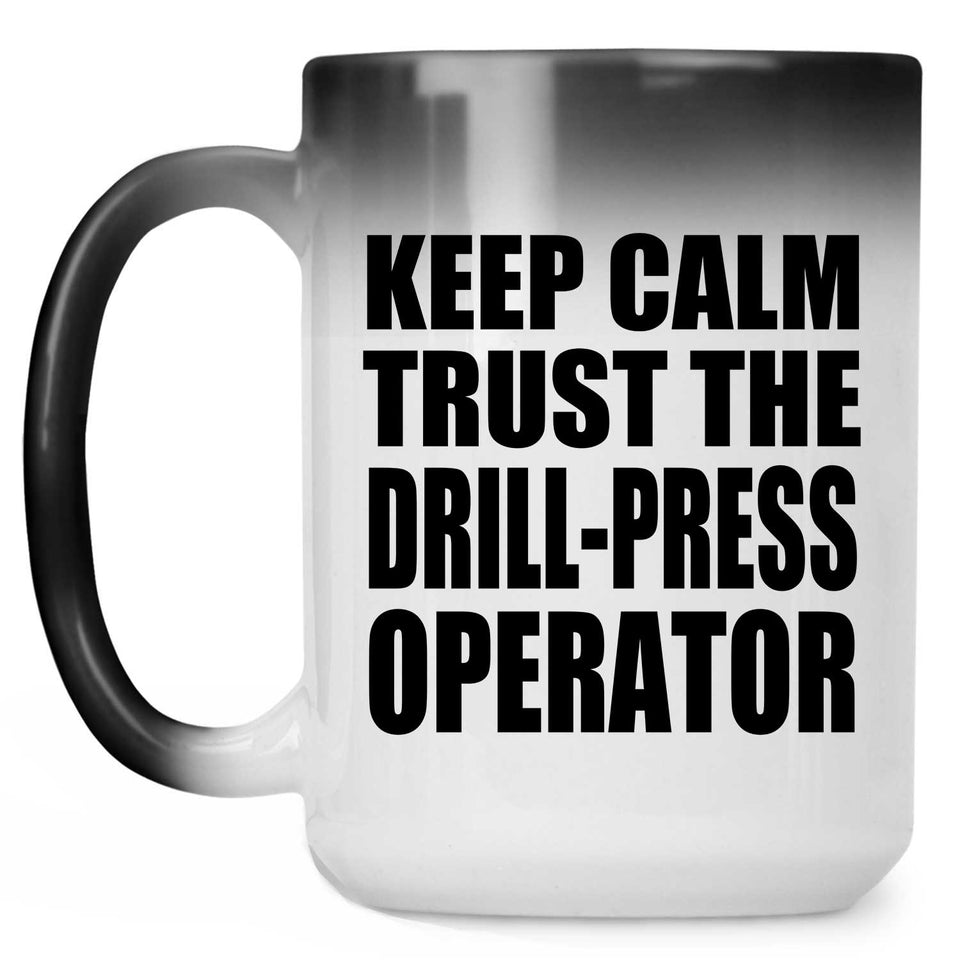Keep Calm and Trust The Drill-Press Operator - 15oz Color Changing Mug