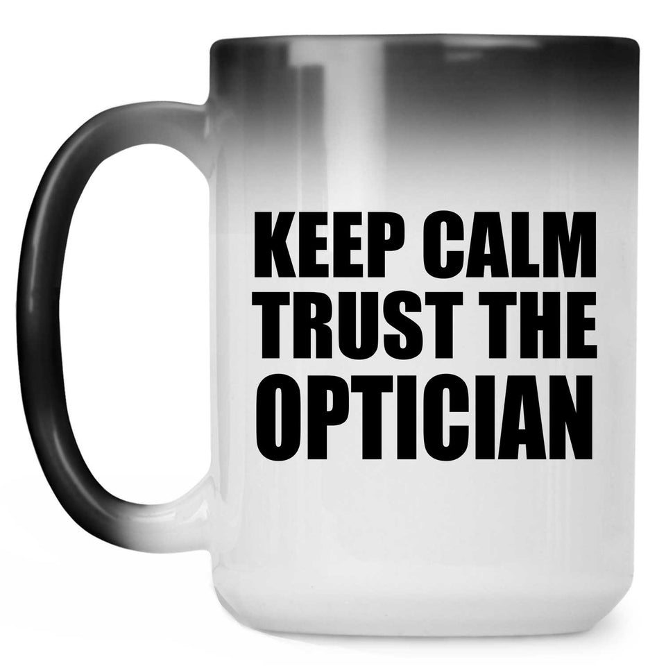 Keep Calm and Trust The Optician - 15oz Color Changing Mug