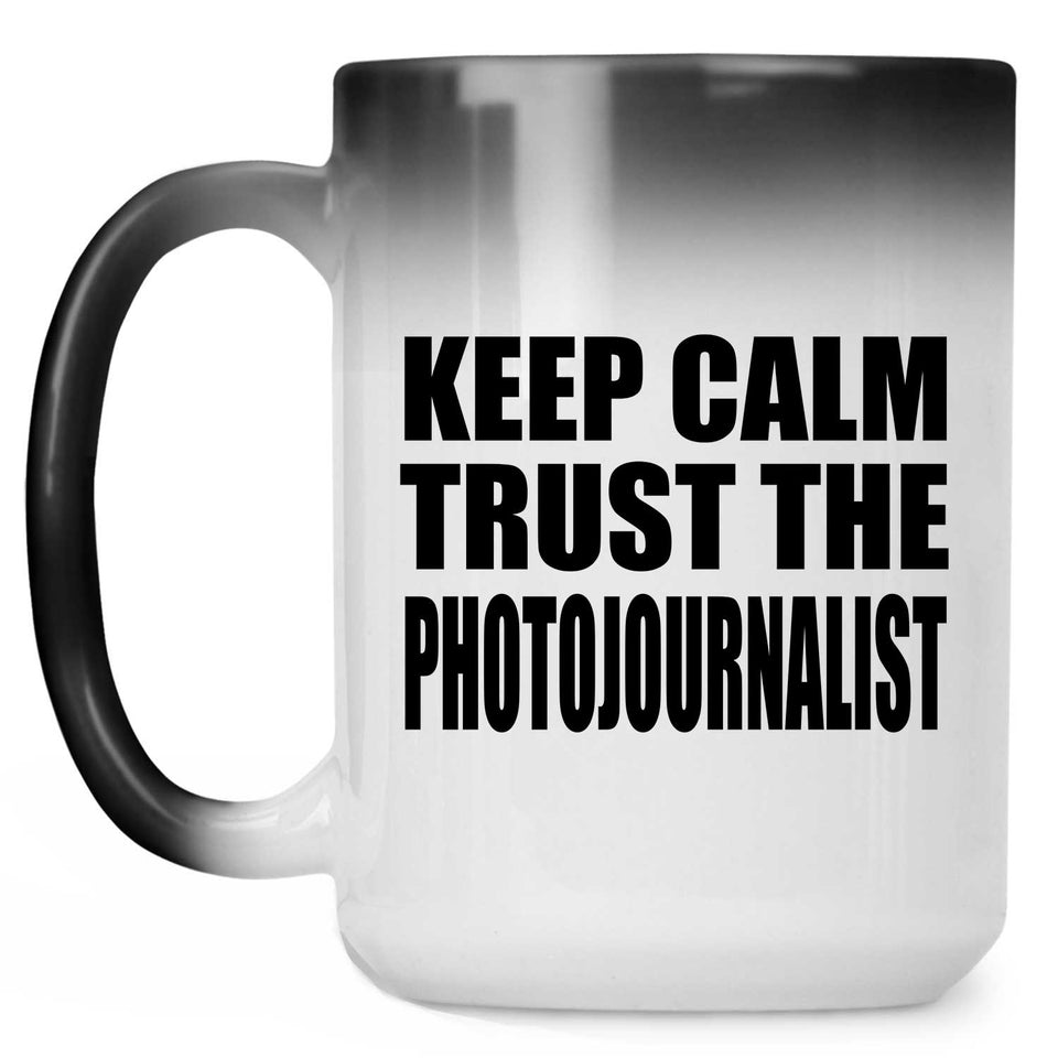 Keep Calm and Trust The Photojournalist - 15oz Color Changing Mug