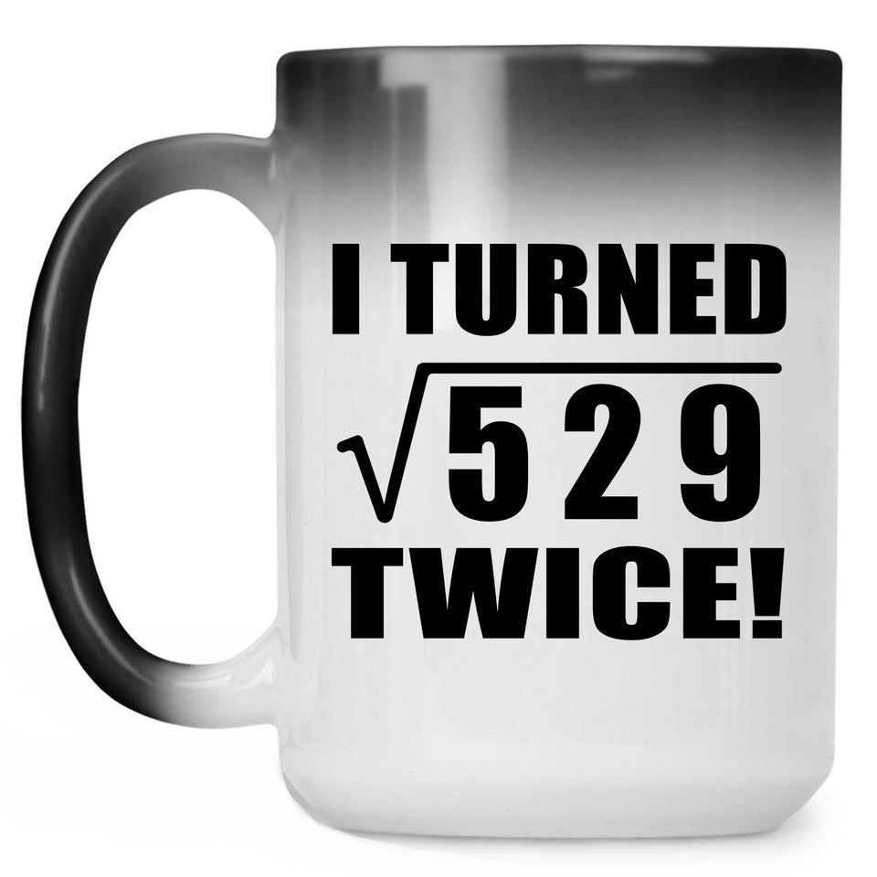 46th Birthday I Turned Square Root of 529 Twice - 15oz Color Changing Mug