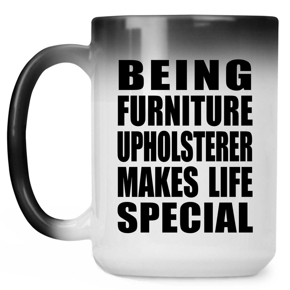 Being Furniture Upholsterer Makes Life Special - 15oz Color Changing Mug