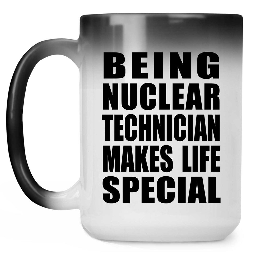 Being Nuclear Technician Makes Life Special - 15oz Color Changing Mug