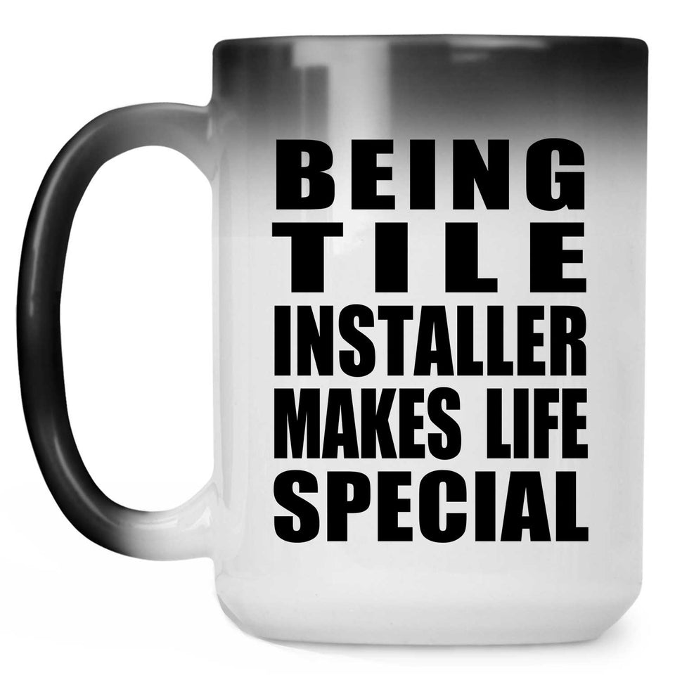 Being Tile Installer Makes Life Special - 15oz Color Changing Mug