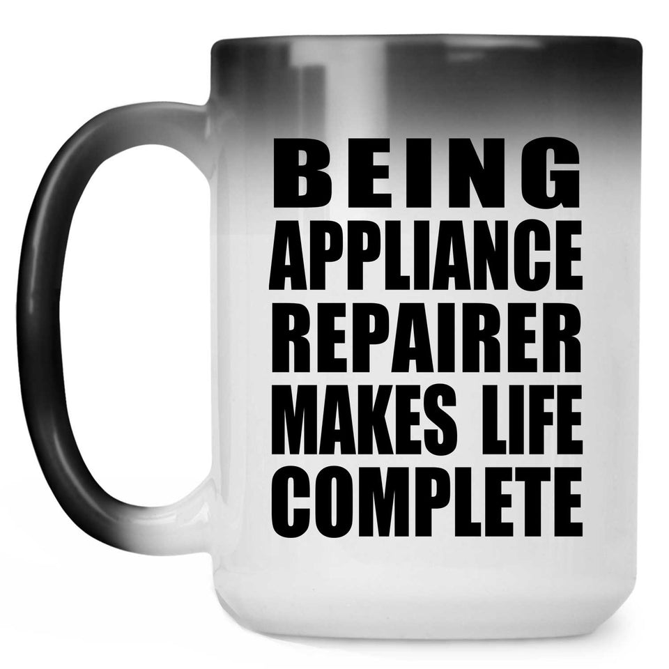 Being Appliance Repairer Makes Life Complete - 15oz Color Changing Mug