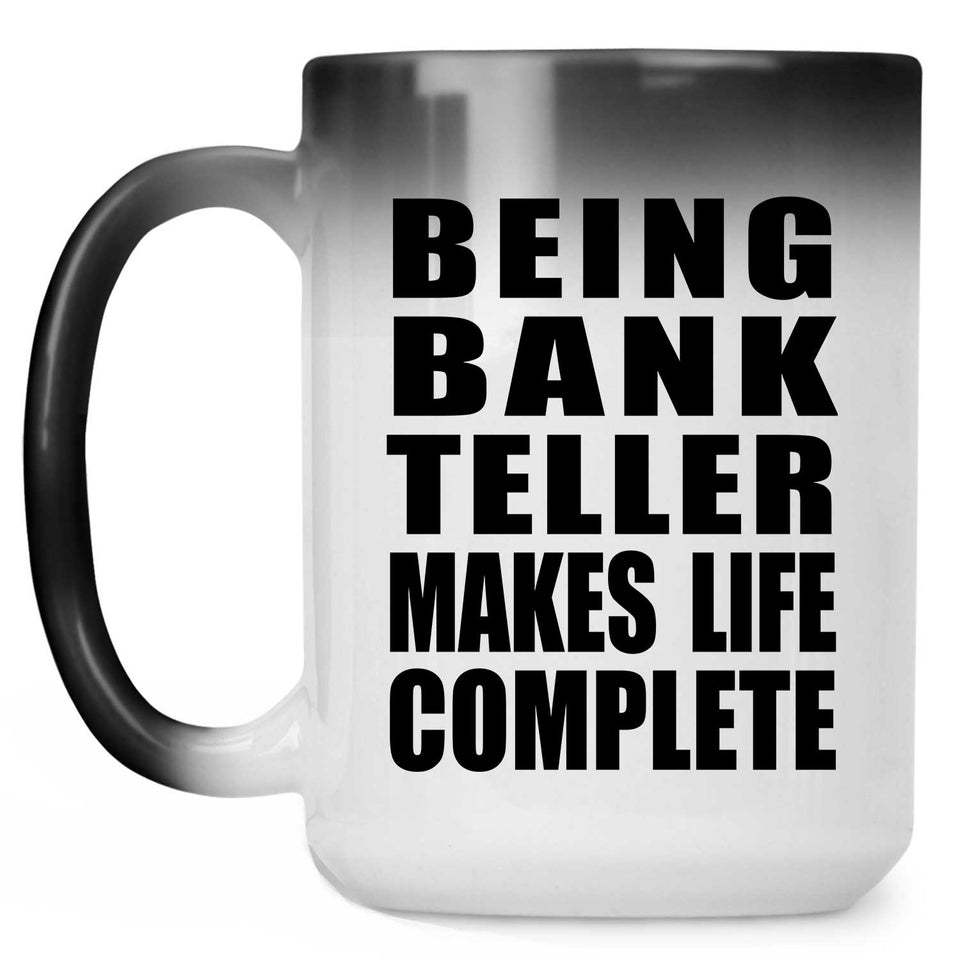 Being Bank Teller Makes Life Complete - 15oz Color Changing Mug