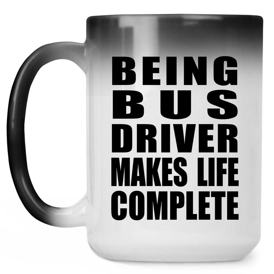 Being Bus Driver Makes Life Complete - 15oz Color Changing Mug