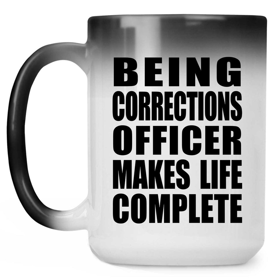 Being Corrections Officer Makes Life Complete - 15oz Color Changing Mug
