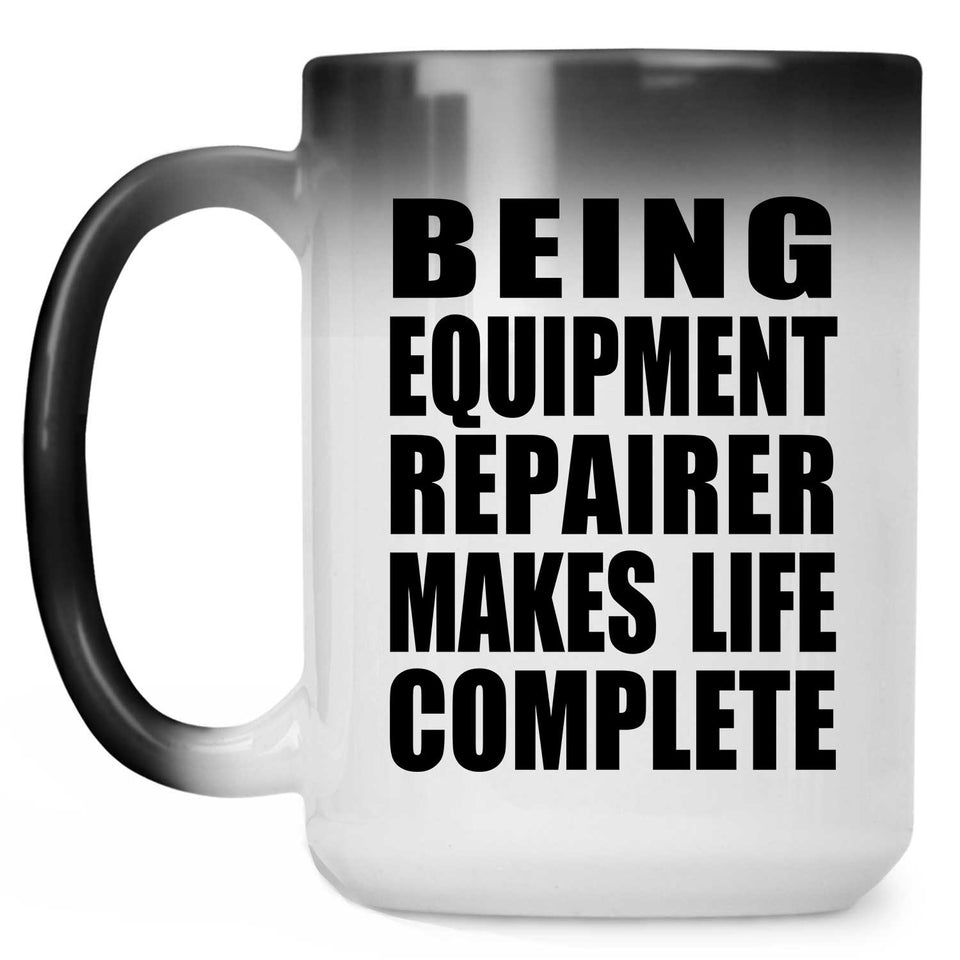Being Equipment Repairer Makes Life Complete - 15oz Color Changing Mug