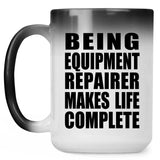 Being Equipment Repairer Makes Life Complete - 15oz Color Changing Mug