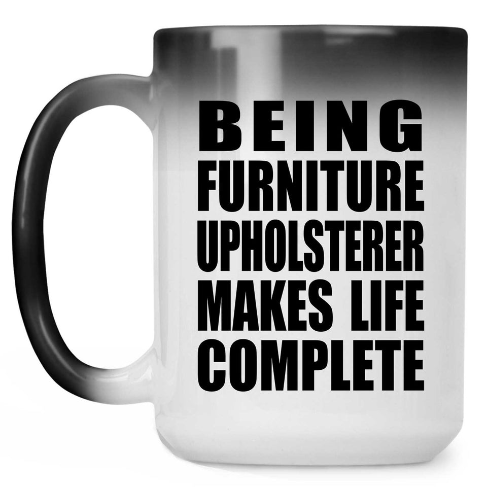 Being Furniture Upholsterer Makes Life Complete - 15oz Color Changing Mug