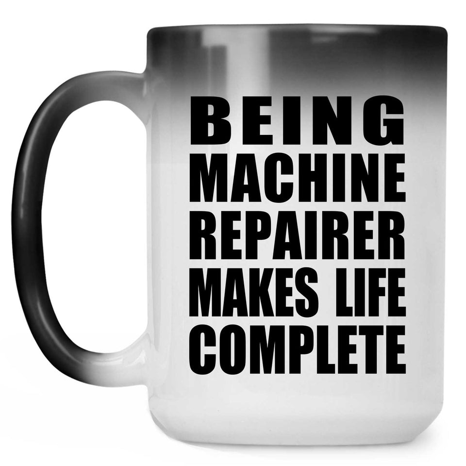 Being Machine Repairer Makes Life Complete - 15oz Color Changing Mug