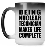 Being Nuclear Technician Makes Life Complete - 15oz Color Changing Mug