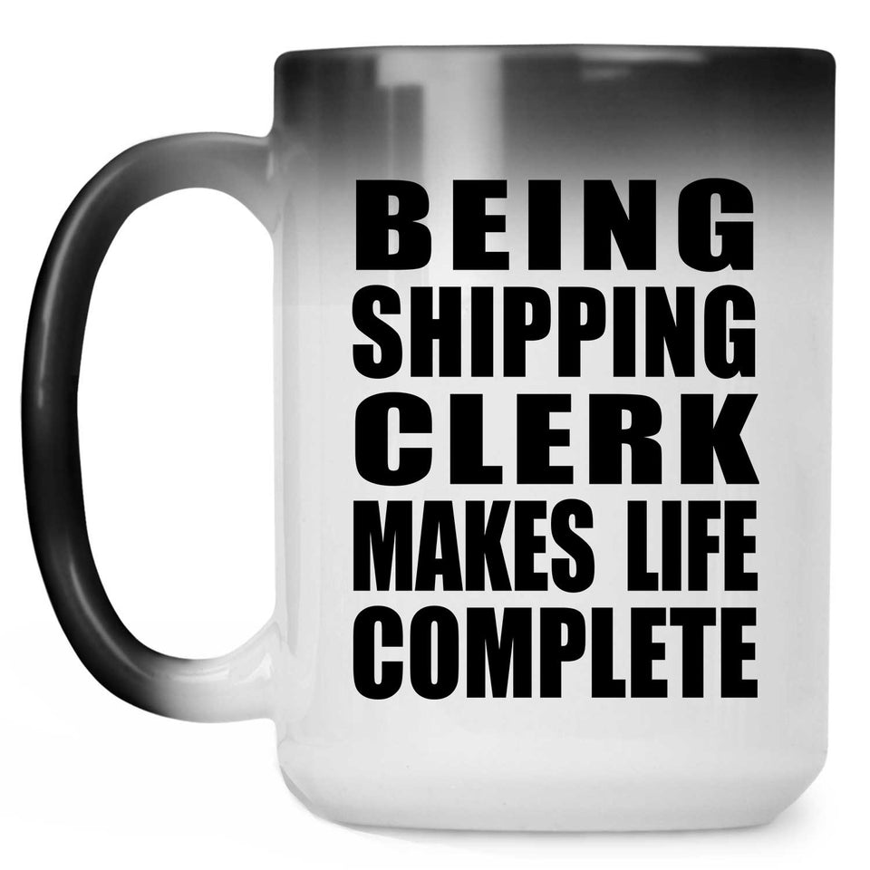 Being Shipping Clerk Makes Life Complete - 15oz Color Changing Mug