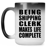 Being Shipping Clerk Makes Life Complete - 15oz Color Changing Mug
