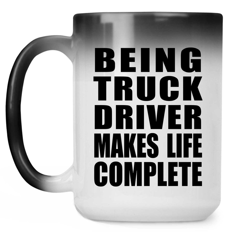 Being Truck Driver Makes Life Complete - 15oz Color Changing Mug
