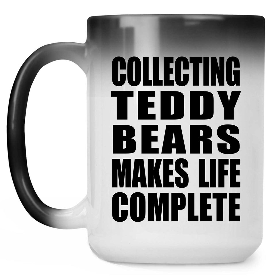 Collecting Teddy Bears Makes Life Complete - 15oz Color Changing Mug