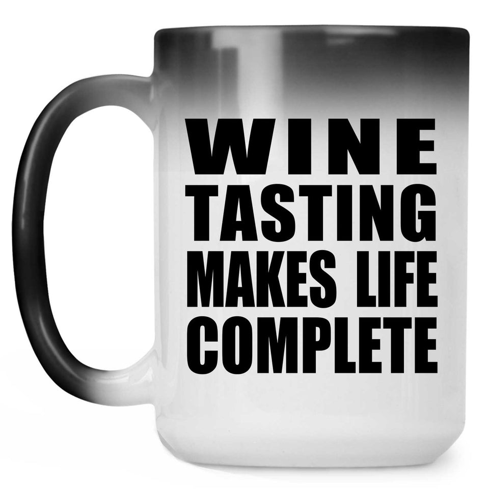Wine Tasting Makes Life Complete - 15oz Color Changing Mug