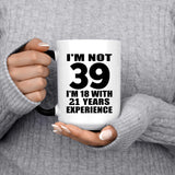 39th Birthday I'm Not 39 I'm 18 With 21 Years Experience - 15oz Color Changing Mug