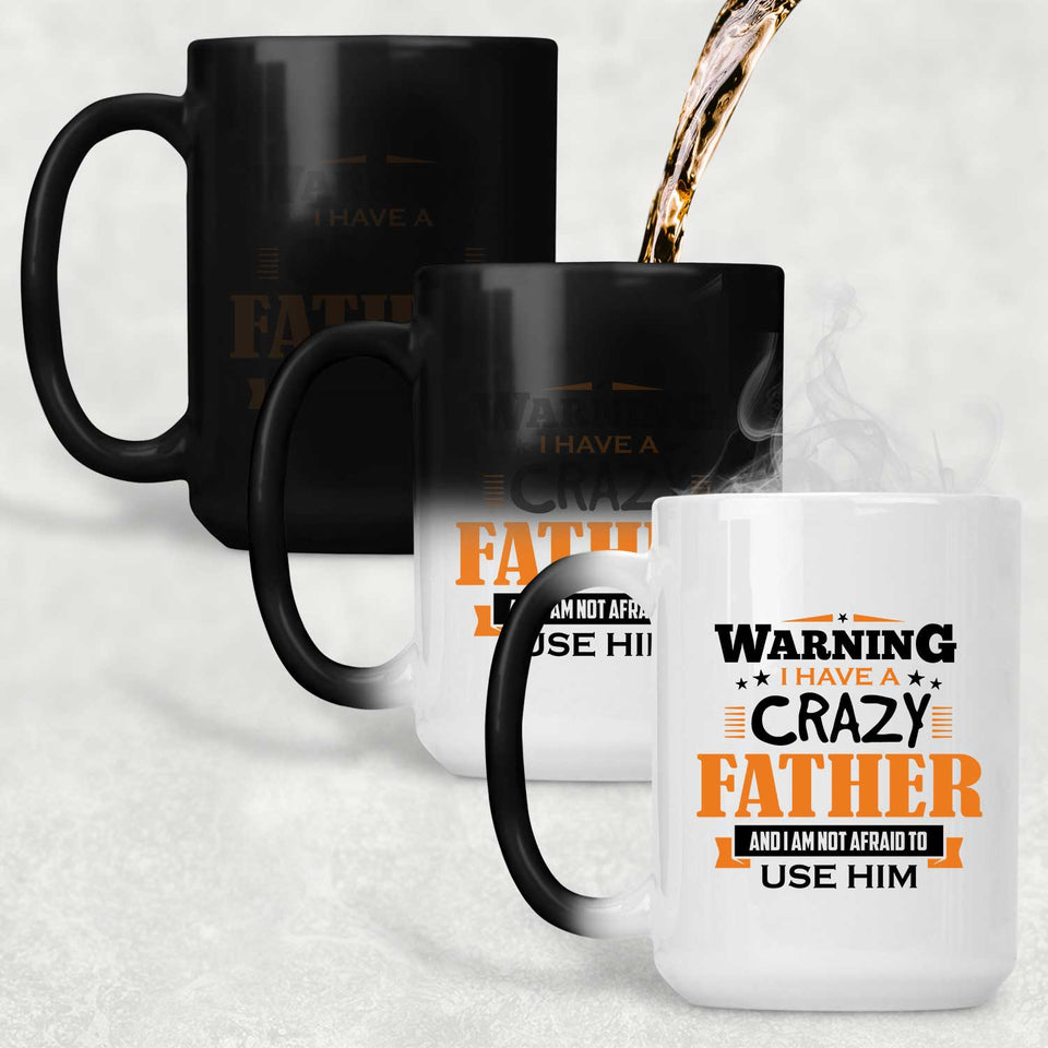 Warning I Have A Crazy Father & I Am Not Afraid To Use Him - 15 Oz Color Changing Mug