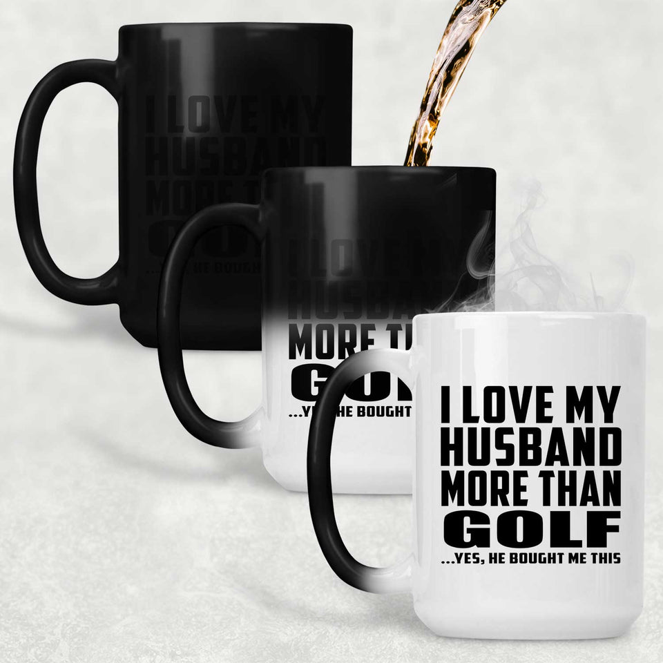 I Love My Husband More Than Golf - 15 Oz Color Changing Mug