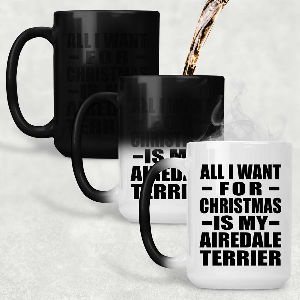 All I Want For Christmas Is My Airedale Terrier - 15 Oz Color Changing Mug