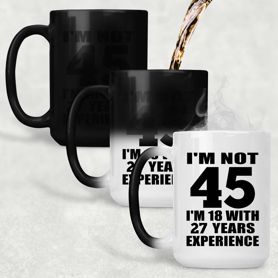 45th Birthday I'm Not 45 I'm 18 With 27 Years Experience - 15oz Color Changing Mug