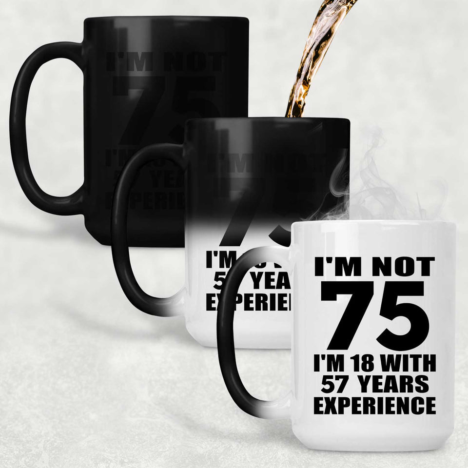 75th Birthday I'm Not 75 I'm 18 With 57 Years Experience - 15oz Color Changing Mug