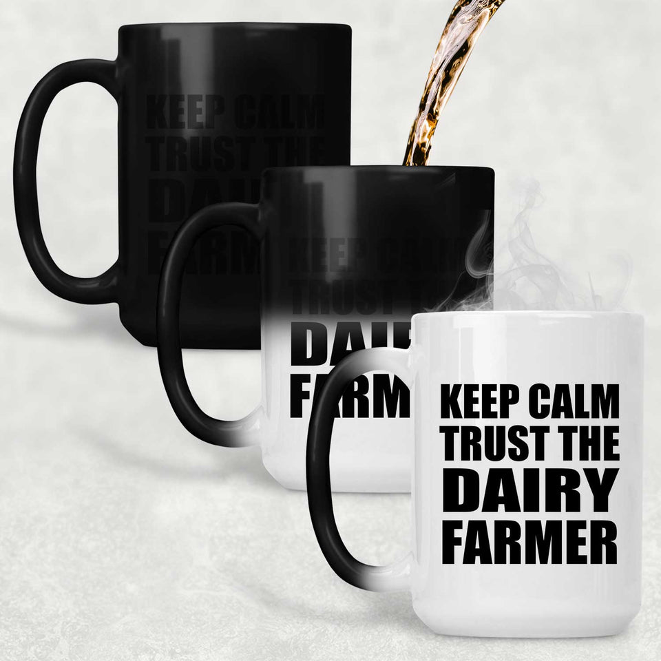 Keep Calm and Trust The Dairy Farmer - 15oz Color Changing Mug