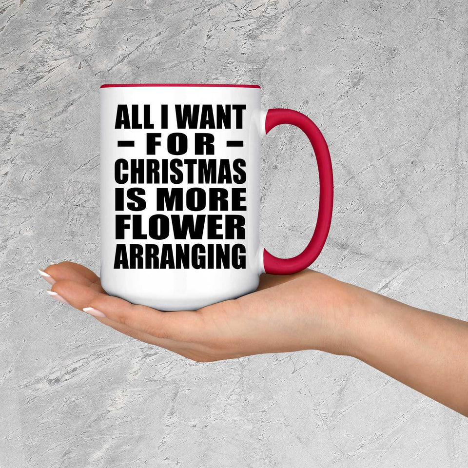 All I Want For Christmas Is More Flower Arranging - 15oz Accent Mug Red