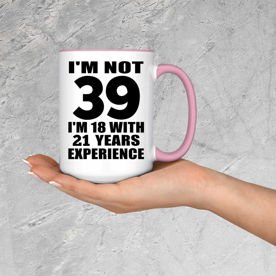 39th Birthday I'm Not 39 I'm 18 With 21 Years Experience - 15oz Accent Mug Pink