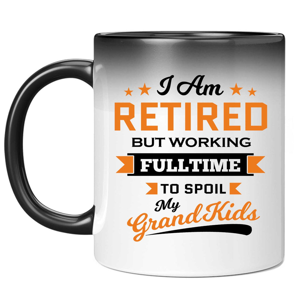 I Am Retired, But Working Full Time To Spoil My Grandkids - 11 Oz Color Changing Mug