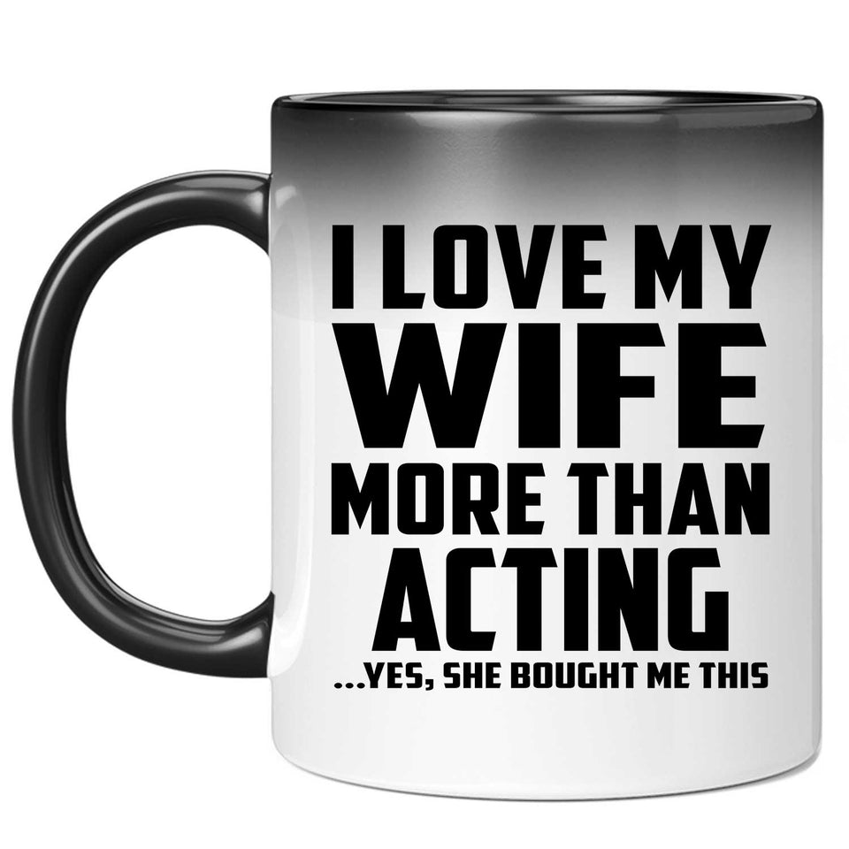 I Love My Wife More Than Acting - 11 Oz Color Changing Mug