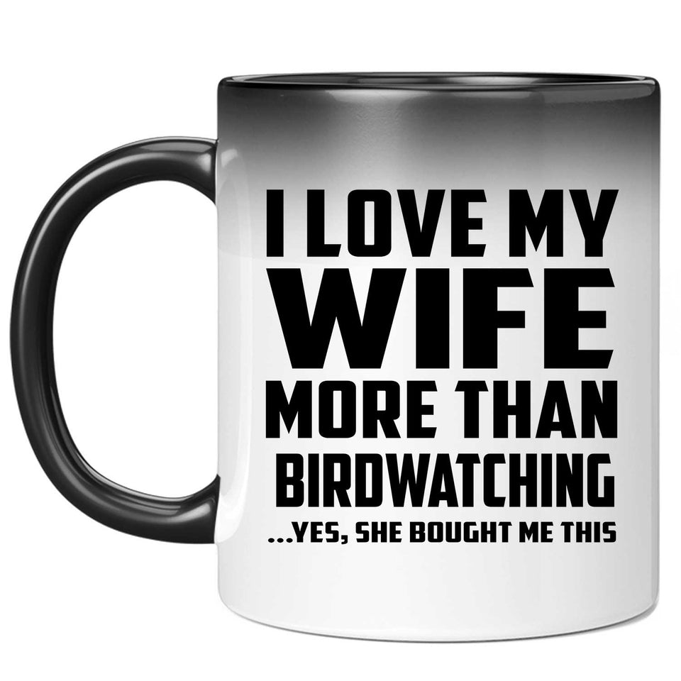 I Love My Wife More Than Birdwatching - 11 Oz Color Changing Mug