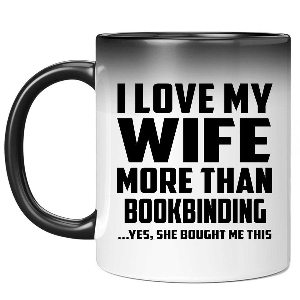 I Love My Wife More Than Bookbinding - 11 Oz Color Changing Mug