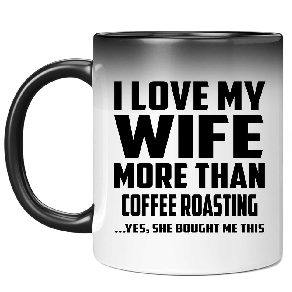 I Love My Wife More Than Coffee Roasting - 11 Oz Color Changing Mug