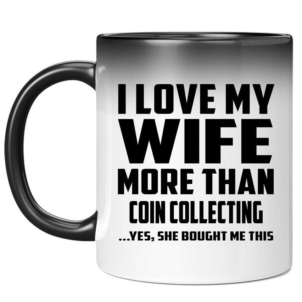 I Love My Wife More Than Coin Collecting - 11 Oz Color Changing Mug