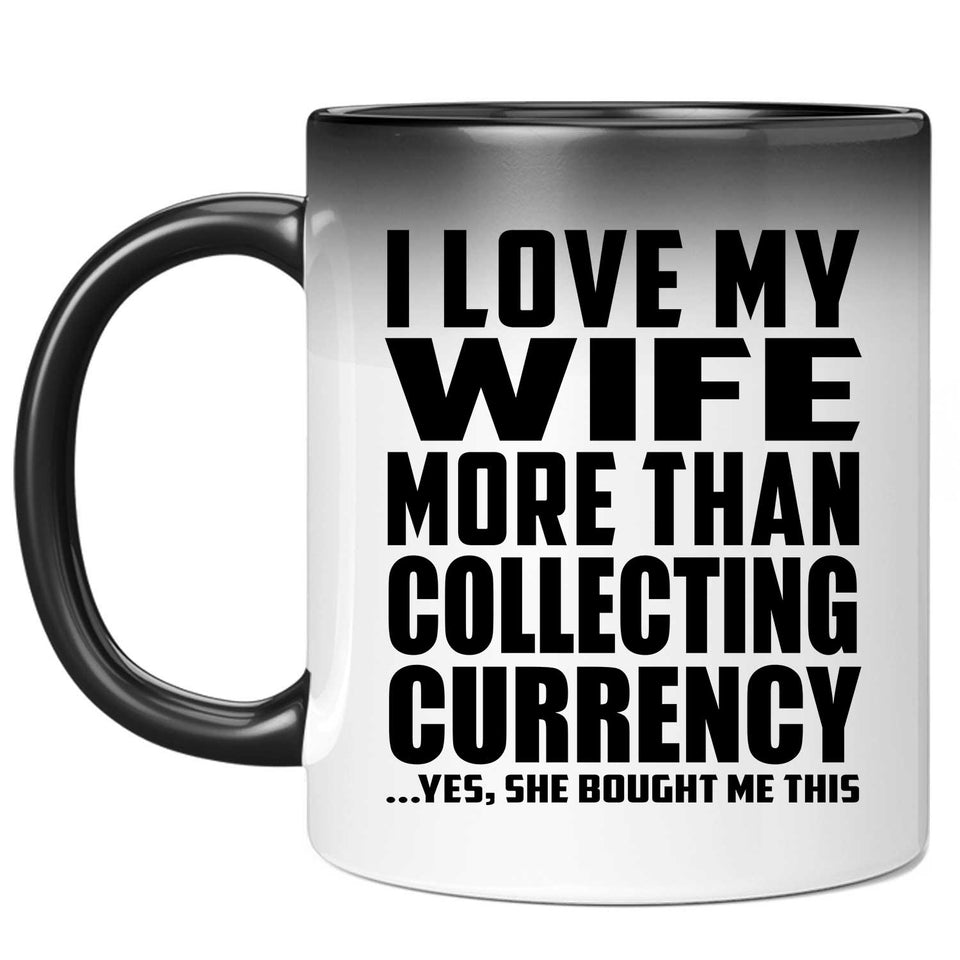 I Love My Wife More Than Collecting Currency - 11 Oz Color Changing Mug