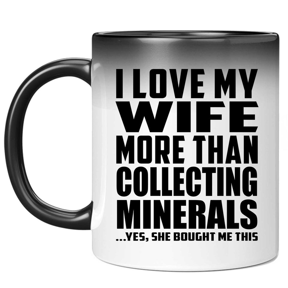 I Love My Wife More Than Collecting Minerals - 11 Oz Color Changing Mug